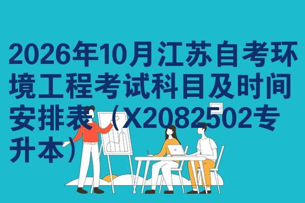 2026年10月江苏自考环境工程考试科目及时间安排表(X2082502专升本)
