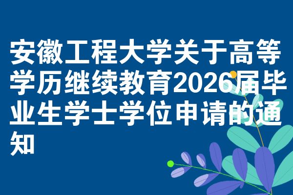 安徽工程大学关于高等学历继续教育2026届毕业生学士学位申请的通知