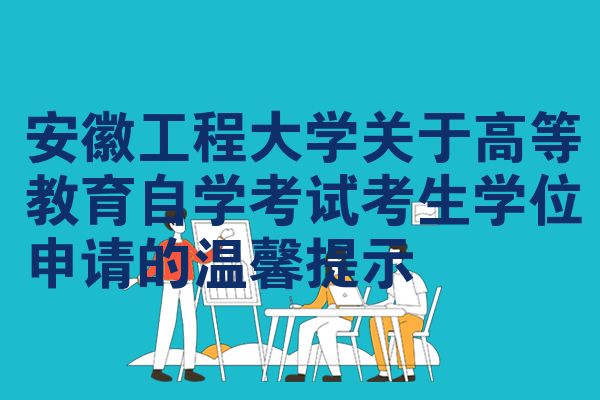 安徽工程大学关于高等教育自学考试考生学位申请的温馨提示