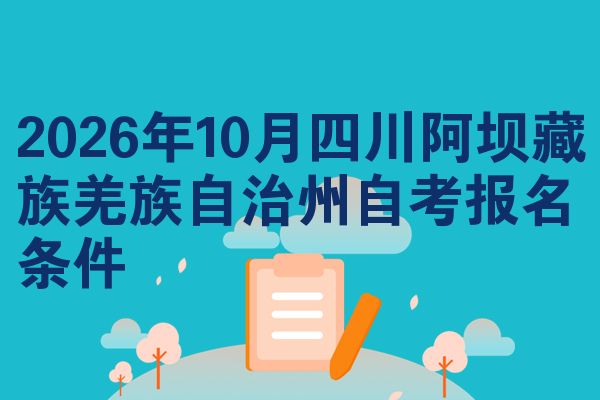2026年10月四川阿坝藏族羌族自治州自考报名条件