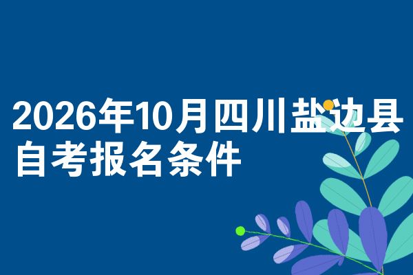 2026年10月四川盐边县自考报名条件