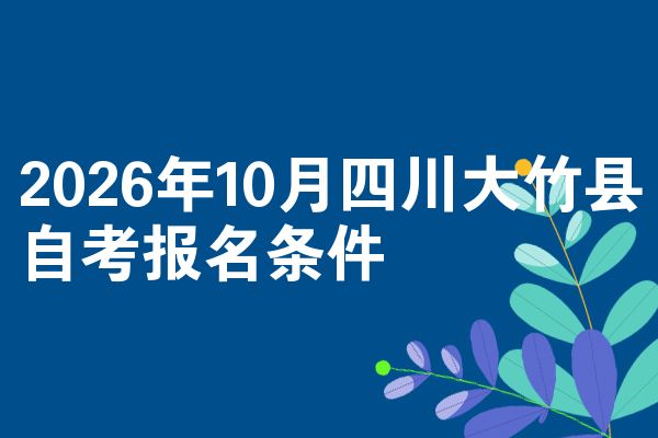 2026年10月四川大竹县自考报名条件