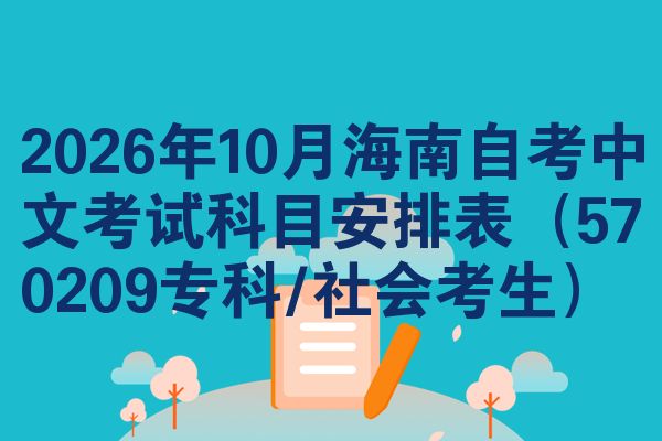 2026年10月海南自考中文考试科目安排表(570209专科/社会考生)