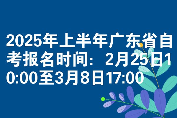 2025年上半年广东省自考报名时间：2月25日10:00至3月8日17:00