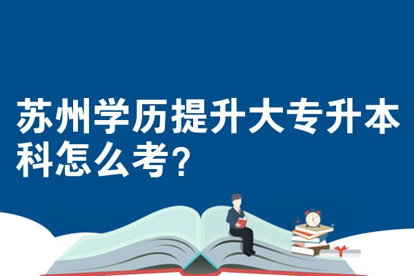 苏州学历提升大专升本科怎么考？