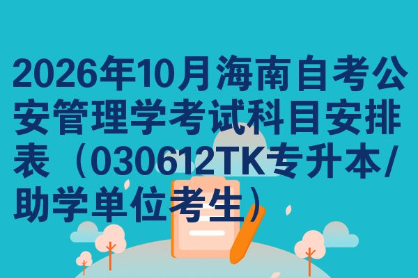 2026年10月海南自考公安管理学考试科目安排表（030612TK专升本/助学单位考生）