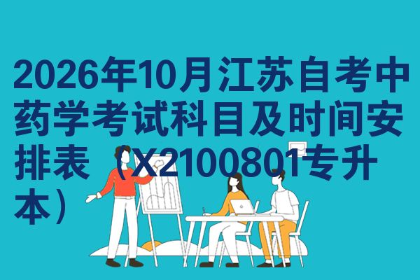 2026年10月江苏自考中药学考试科目及时间安排表(X2100801专升本)