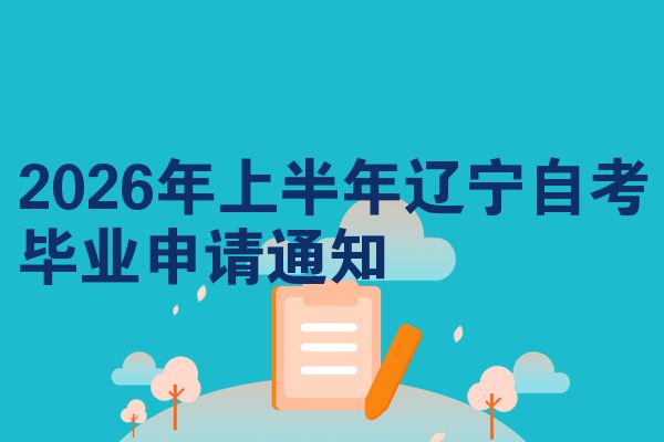 2026年上半年辽宁自考毕业申请通知