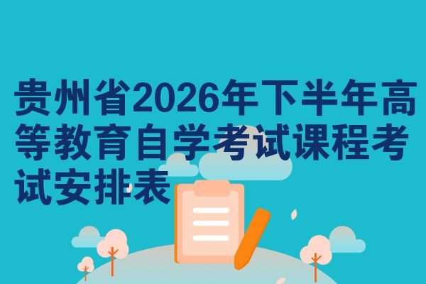 贵州省2026年下半年高等教育自学考试课程考试安排表