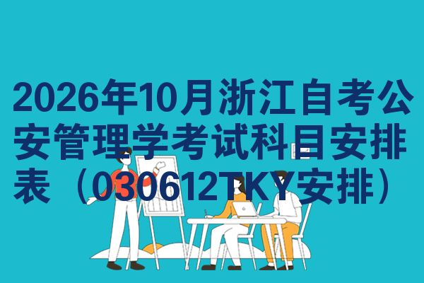 2026年10月浙江自考公安管理学考试科目安排表(030612TKY安排)