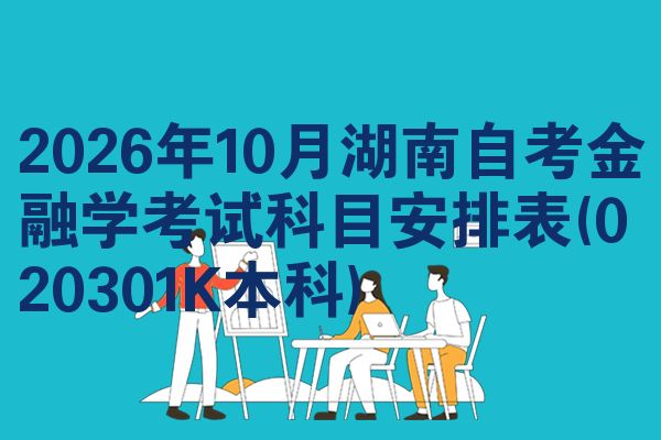 2026年10月湖南自考金融学考试科目安排表(020301K本科)