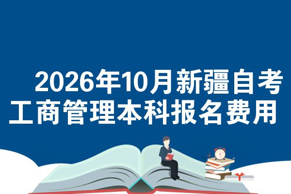 2026年10月新疆自考工商管理本科报名费用