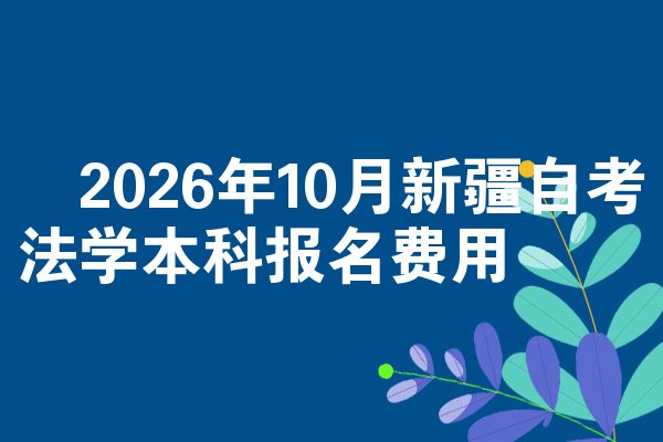2026年10月新疆自考法学本科报名费用