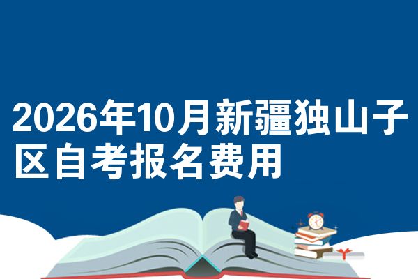 2026年10月新疆独山子区自考报名费用