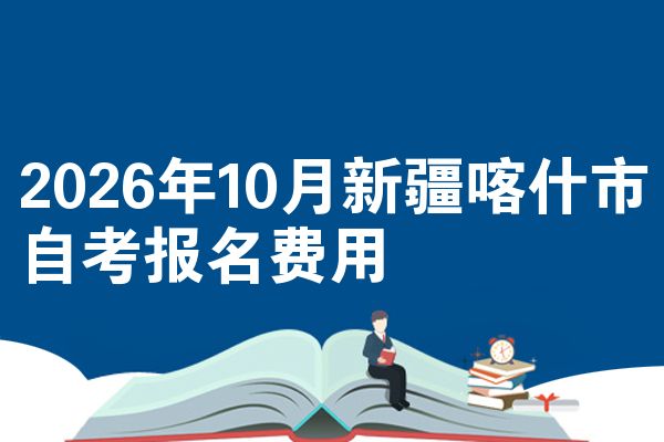 2026年10月新疆喀什市自考报名费用