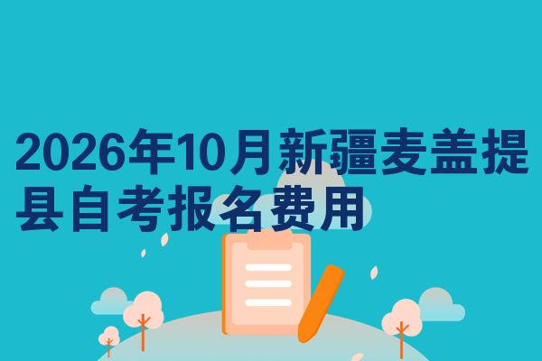 2026年10月新疆麦盖提县自考报名费用