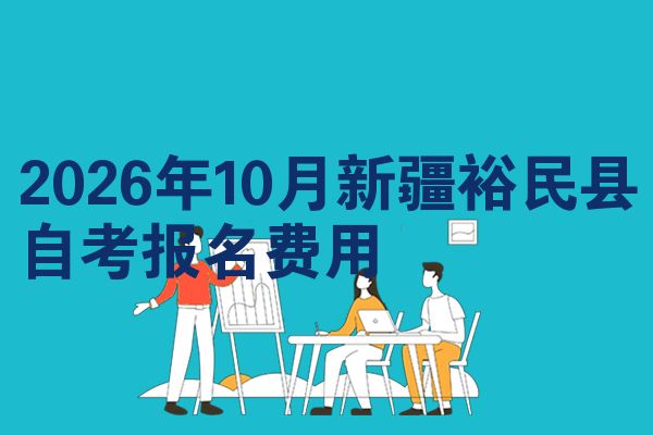 2026年10月新疆裕民县自考报名费用