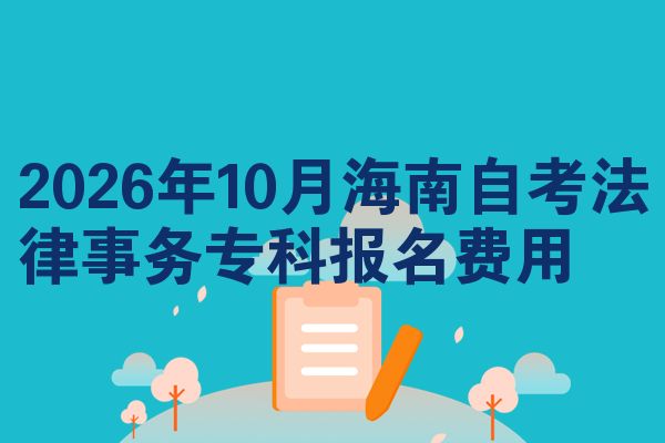 2026年10月海南自考法律事务专科报名费用