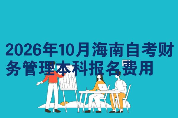 2026年10月海南自考财务管理本科报名费用