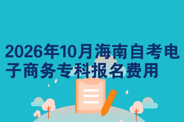 2026年10月海南自考电子商务专科报名费用