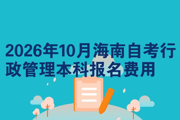 2026年10月海南自考行政管理本科报名费用