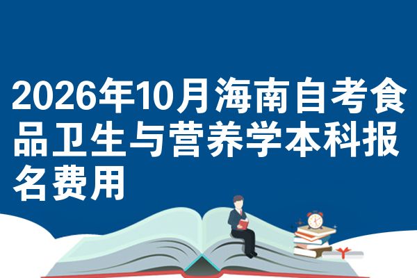 2026年10月海南自考食品卫生与营养学本科报名费用