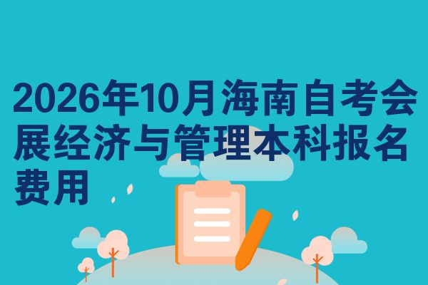 2026年10月海南自考会展经济与管理本科报名费用