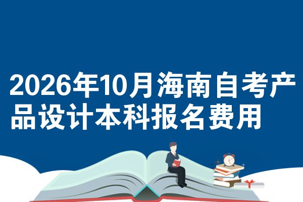 2026年10月海南自考产品设计本科报名费用