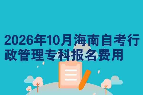 2026年10月海南自考行政管理专科报名费用