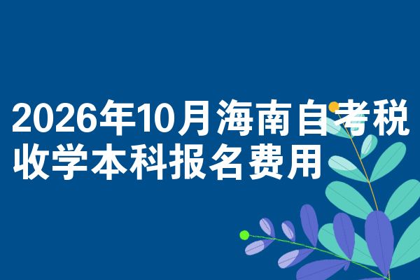 2026年10月海南自考税收学本科报名费用