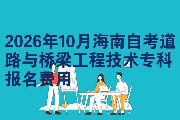 2026年10月海南自考道路与桥梁工程技术专科报名费用