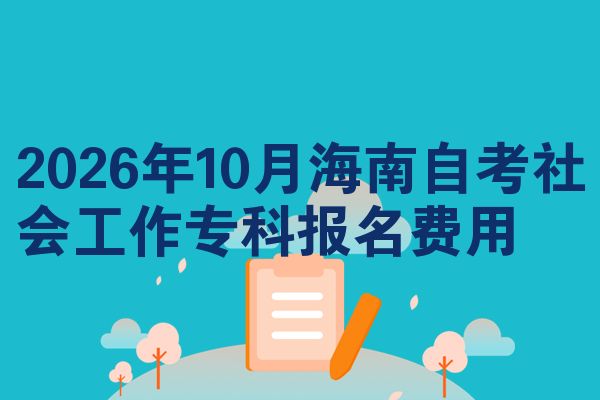 2026年10月海南自考社会工作专科报名费用