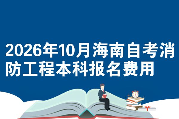 2026年10月海南自考消防工程本科报名费用