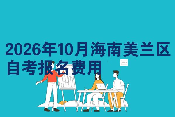 2026年10月海南美兰区自考报名费用