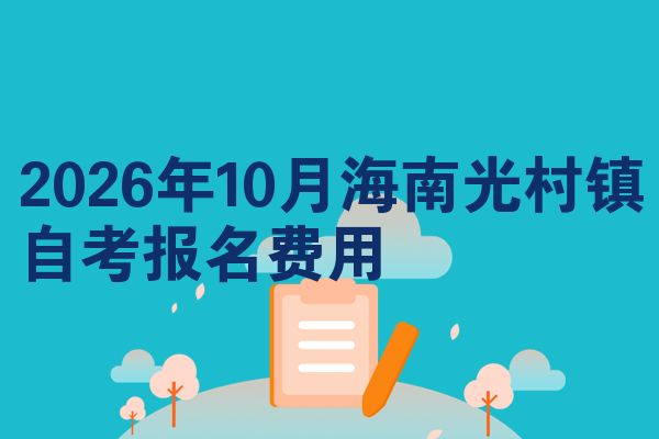 2026年10月海南光村镇自考报名费用