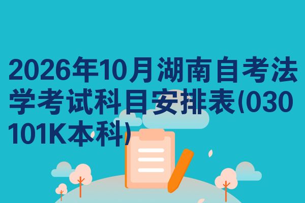 2026年10月湖南自考法学考试科目安排表(030101K本科)