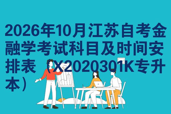 2026年10月江苏自考金融学考试科目及时间安排表(X2020301K专升本)