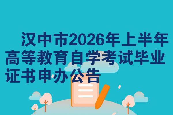 ​汉中市2026年上半年高等教育自学考试毕业证书申办公告