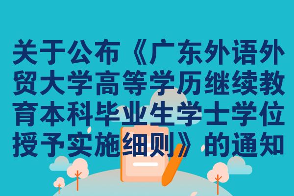 关于公布《广东外语外贸大学高等学历继续教育本科毕业生学士学位授予实施细则》的通知