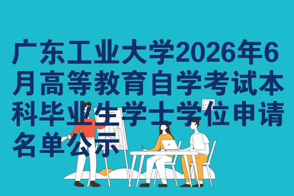 广东工业大学2026年6月高等教育自学考试本科毕业生学士学位申请名单公示