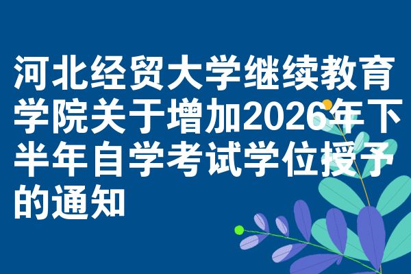 河北经贸大学继续教育学院关于增加2026年下半年自学考试学位授予的通知