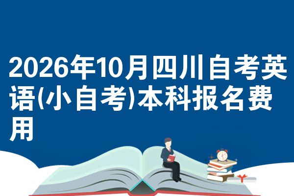 2026年10月四川自考英语(小自考)本科报名费用
