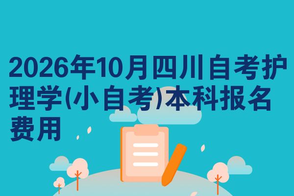 2026年10月四川自考护理学(小自考)本科报名费用