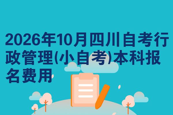 2026年10月四川自考行政管理(小自考)本科报名费用