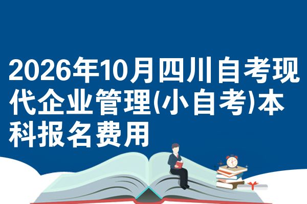 2026年10月四川自考现代企业管理(小自考)本科报名费用