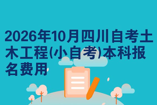 2026年10月四川自考土木工程(小自考)本科报名费用