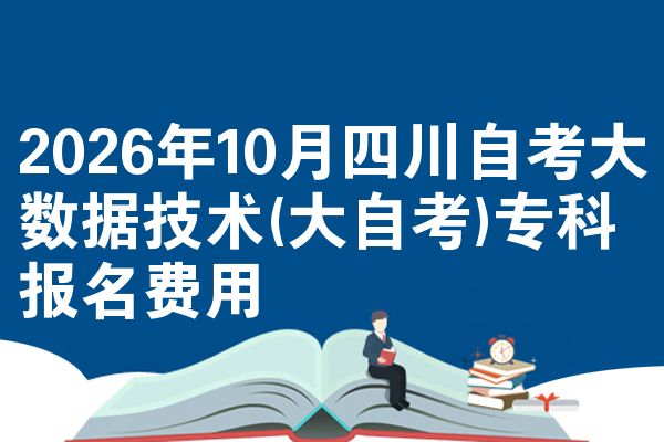 2026年10月四川自考大数据技术(大自考)专科报名费用
