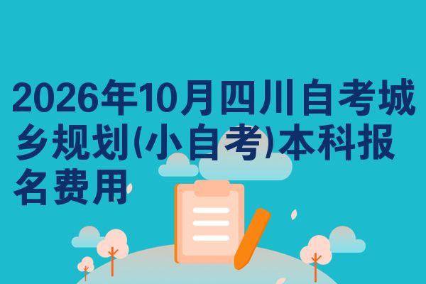 2026年10月四川自考城乡规划(小自考)本科报名费用