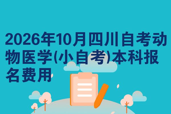 2026年10月四川自考动物医学(小自考)本科报名费用