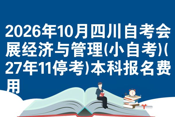 2026年10月四川自考会展经济与管理(小自考)(27年11停考)本科报名费用